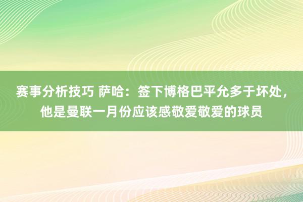 赛事分析技巧 萨哈：签下博格巴平允多于坏处，他是曼联一月份应该感敬爱敬爱的球员