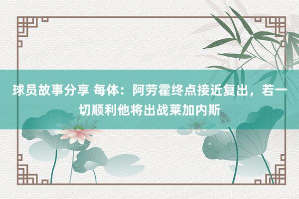 球员故事分享 每体：阿劳霍终点接近复出，若一切顺利他将出战莱加内斯