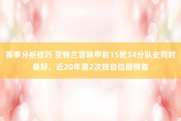 赛事分析技巧 亚特兰冒昧甲前15轮34分队史同时最好，近20年第2次独自位居榜首