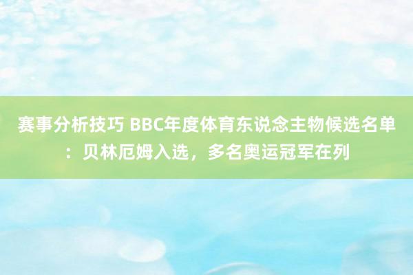 赛事分析技巧 BBC年度体育东说念主物候选名单：贝林厄姆入选，多名奥运冠军在列