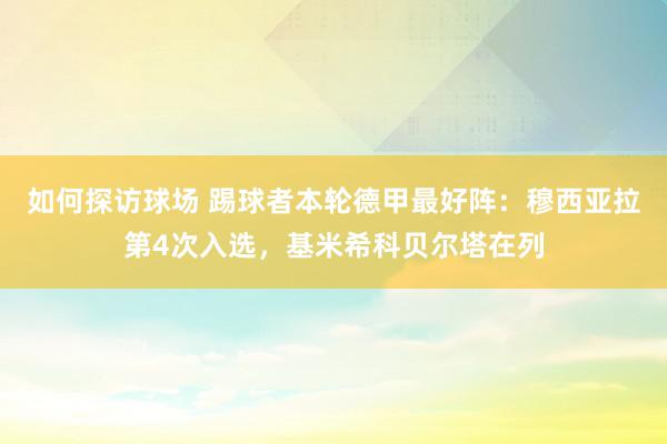 如何探访球场 踢球者本轮德甲最好阵：穆西亚拉第4次入选，基米希科贝尔塔在列