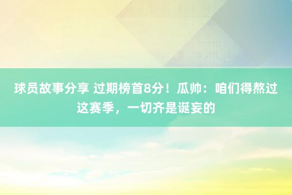 球员故事分享 过期榜首8分！瓜帅：咱们得熬过这赛季，一切齐是诞妄的