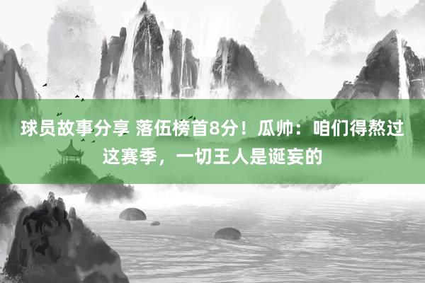 球员故事分享 落伍榜首8分！瓜帅：咱们得熬过这赛季，一切王人是诞妄的