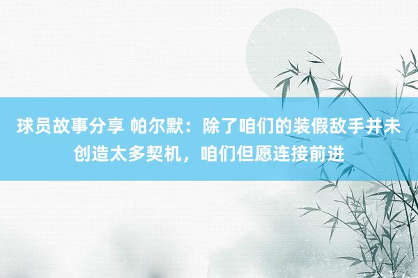 球员故事分享 帕尔默：除了咱们的装假敌手并未创造太多契机，咱们但愿连接前进