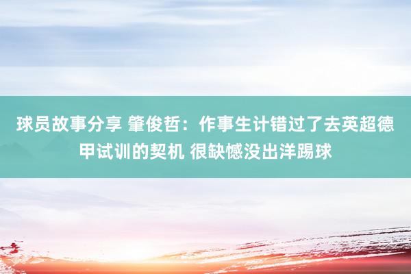 球员故事分享 肇俊哲：作事生计错过了去英超德甲试训的契机 很缺憾没出洋踢球