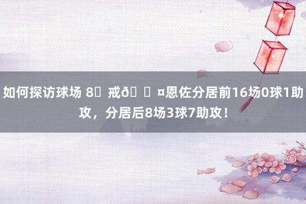 如何探访球场 8⃣戒😤恩佐分居前16场0球1助攻，分居后8场3球7助攻！