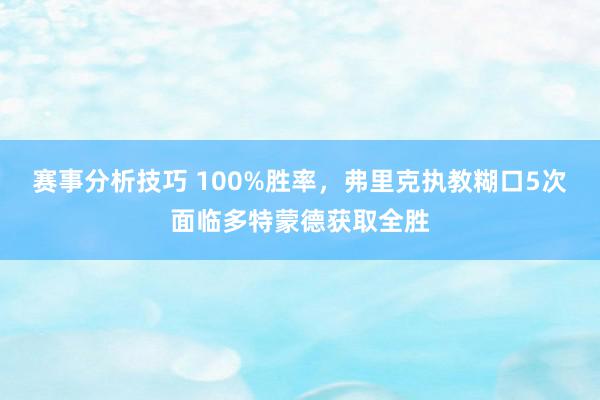 赛事分析技巧 100%胜率，弗里克执教糊口5次面临多特蒙德获取全胜