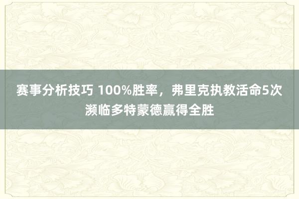 赛事分析技巧 100%胜率，弗里克执教活命5次濒临多特蒙德赢得全胜