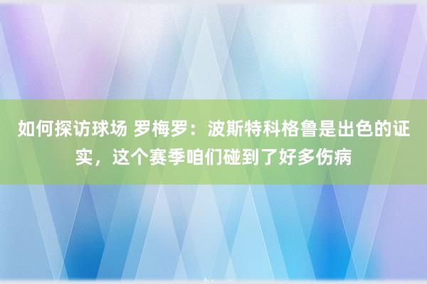 如何探访球场 罗梅罗：波斯特科格鲁是出色的证实，这个赛季咱们碰到了好多伤病