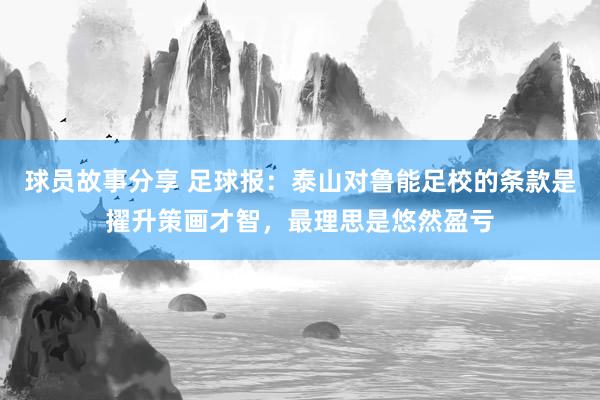 球员故事分享 足球报：泰山对鲁能足校的条款是擢升策画才智，最理思是悠然盈亏