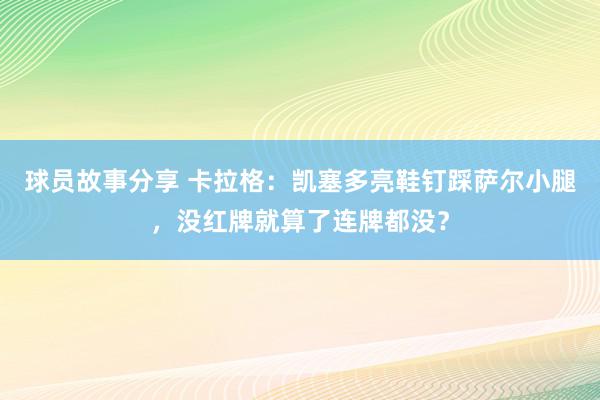 球员故事分享 卡拉格：凯塞多亮鞋钉踩萨尔小腿，没红牌就算了连牌都没？