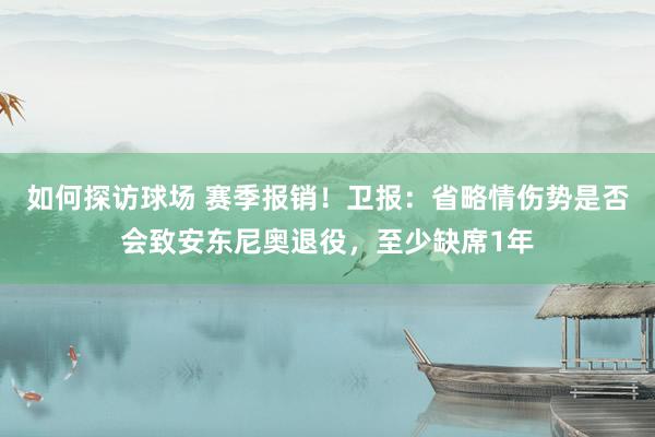 如何探访球场 赛季报销！卫报：省略情伤势是否会致安东尼奥退役，至少缺席1年