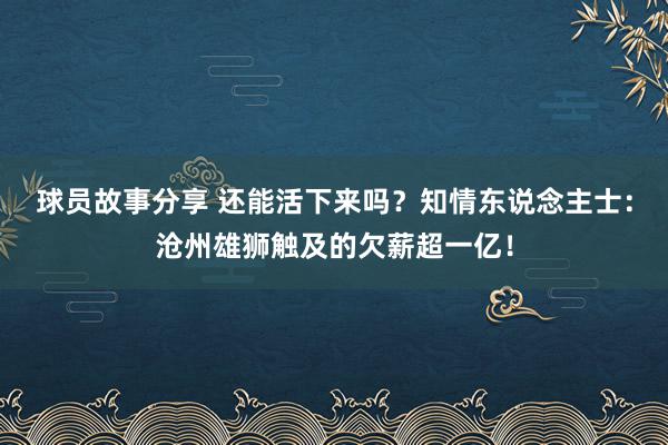 球员故事分享 还能活下来吗？知情东说念主士：沧州雄狮触及的欠薪超一亿！