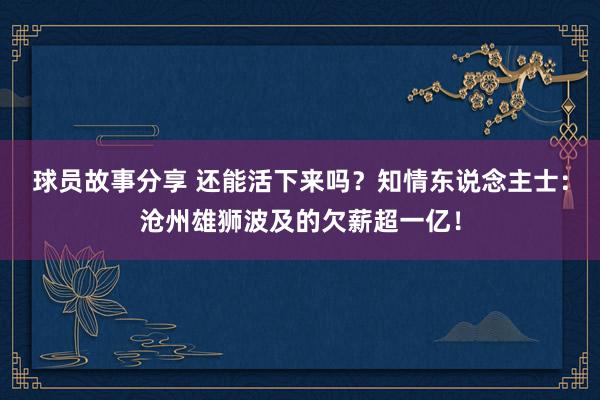 球员故事分享 还能活下来吗？知情东说念主士：沧州雄狮波及的欠薪超一亿！