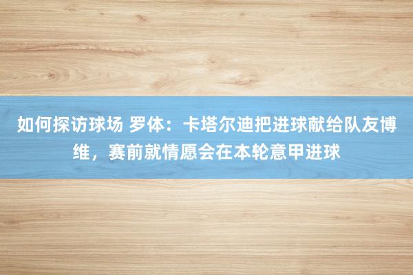 如何探访球场 罗体：卡塔尔迪把进球献给队友博维，赛前就情愿会在本轮意甲进球