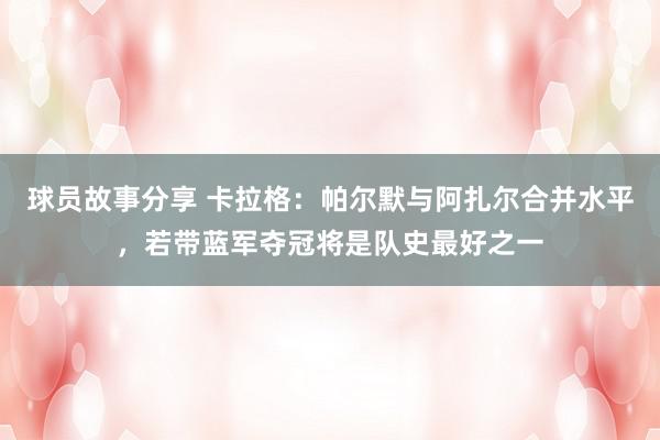 球员故事分享 卡拉格：帕尔默与阿扎尔合并水平，若带蓝军夺冠将是队史最好之一