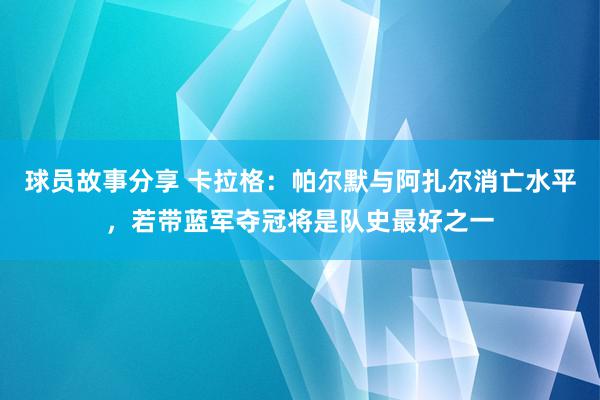 球员故事分享 卡拉格：帕尔默与阿扎尔消亡水平，若带蓝军夺冠将是队史最好之一