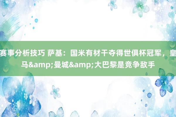 赛事分析技巧 萨基：国米有材干夺得世俱杯冠军，皇马&曼城&大巴黎是竞争敌手