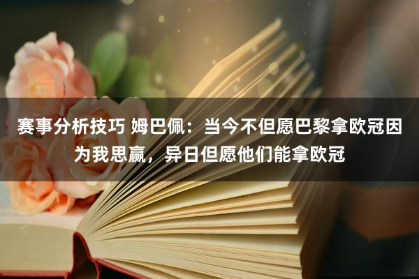 赛事分析技巧 姆巴佩：当今不但愿巴黎拿欧冠因为我思赢，异日但愿他们能拿欧冠