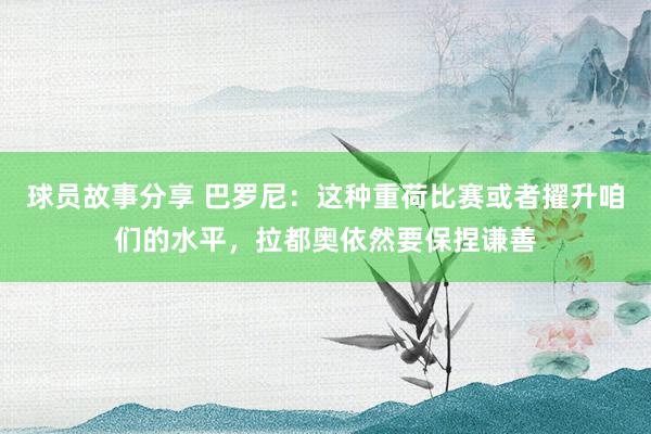 球员故事分享 巴罗尼：这种重荷比赛或者擢升咱们的水平，拉都奥依然要保捏谦善