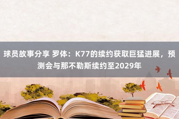 球员故事分享 罗体：K77的续约获取巨猛进展，预测会与那不勒斯续约至2029年