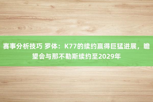 赛事分析技巧 罗体：K77的续约赢得巨猛进展，瞻望会与那不勒斯续约至2029年