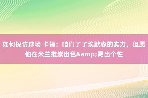 如何探访球场 卡福：咱们了了埃默森的实力，但愿他在米兰推崇出色&踢出个性