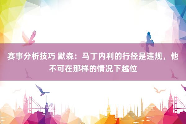 赛事分析技巧 默森：马丁内利的行径是违规，他不可在那样的情况下越位