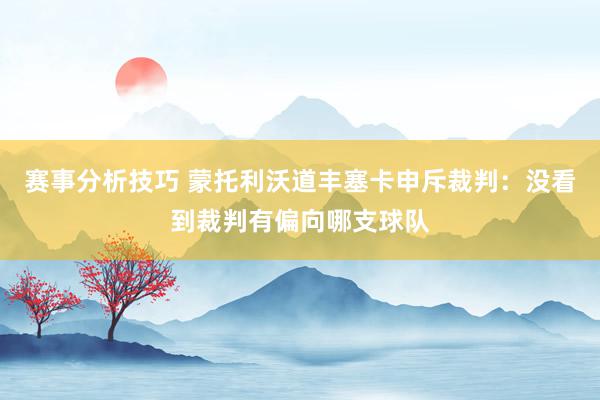 赛事分析技巧 蒙托利沃道丰塞卡申斥裁判：没看到裁判有偏向哪支球队