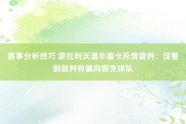 赛事分析技巧 蒙托利沃道丰塞卡斥责裁判：没看到裁判有偏向哪支球队