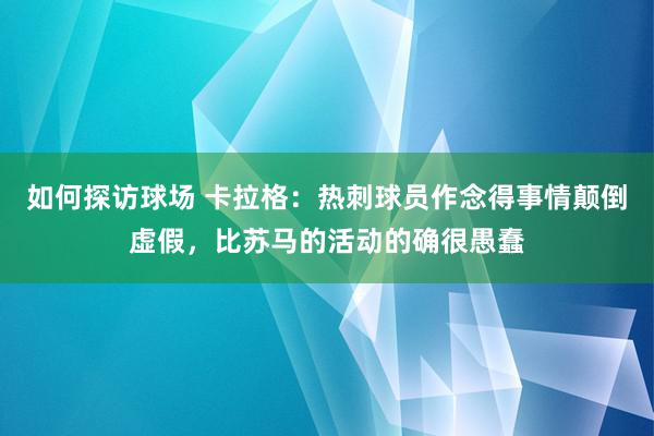 如何探访球场 卡拉格：热刺球员作念得事情颠倒虚假，比苏马的活动的确很愚蠢