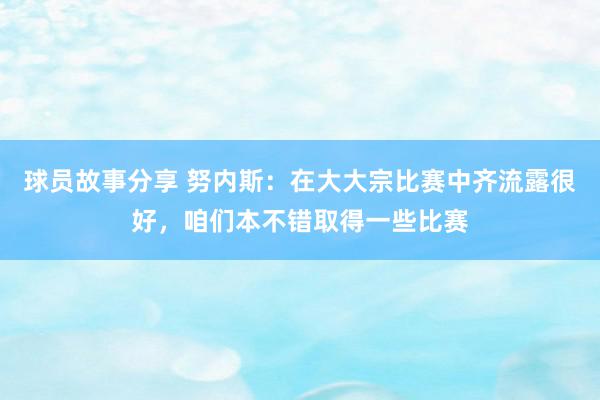 球员故事分享 努内斯：在大大宗比赛中齐流露很好，咱们本不错取得一些比赛