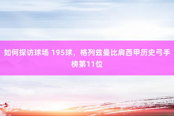 如何探访球场 195球，格列兹曼比肩西甲历史弓手榜第11位