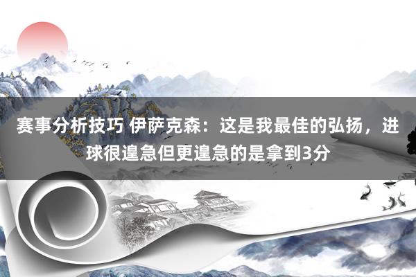 赛事分析技巧 伊萨克森：这是我最佳的弘扬，进球很遑急但更遑急的是拿到3分