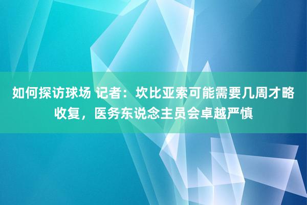 如何探访球场 记者：坎比亚索可能需要几周才略收复，医务东说念主员会卓越严慎