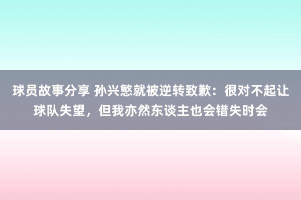 球员故事分享 孙兴慜就被逆转致歉：很对不起让球队失望，但我亦然东谈主也会错失时会