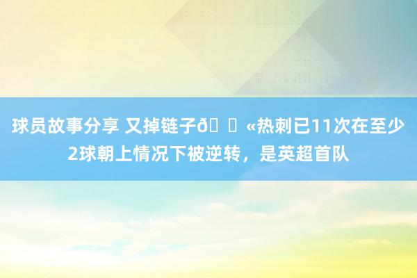 球员故事分享 又掉链子😫热刺已11次在至少2球朝上情况下被逆转，是英超首队