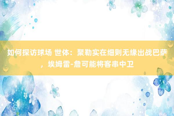 如何探访球场 世体：聚勒实在细则无缘出战巴萨，埃姆雷-詹可能将客串中卫