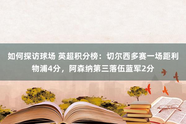 如何探访球场 英超积分榜：切尔西多赛一场距利物浦4分，阿森纳第三落伍蓝军2分