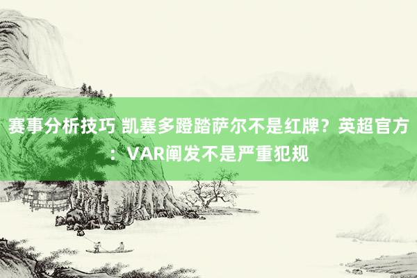 赛事分析技巧 凯塞多蹬踏萨尔不是红牌？英超官方：VAR阐发不是严重犯规