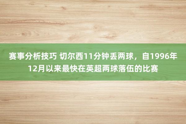 赛事分析技巧 切尔西11分钟丢两球，自1996年12月以来最快在英超两球落伍的比赛