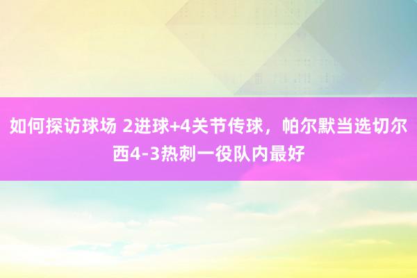 如何探访球场 2进球+4关节传球，帕尔默当选切尔西4-3热刺一役队内最好