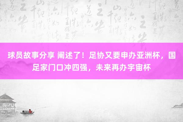 球员故事分享 阐述了！足协又要申办亚洲杯，国足家门口冲四强，未来再办宇宙杯