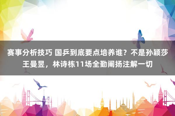 赛事分析技巧 国乒到底要点培养谁？不是孙颖莎王曼昱，林诗栋11场全勤阐扬注解一切