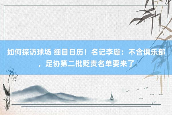 如何探访球场 细目日历！名记李璇：不含俱乐部，足协第二批贬责名单要来了