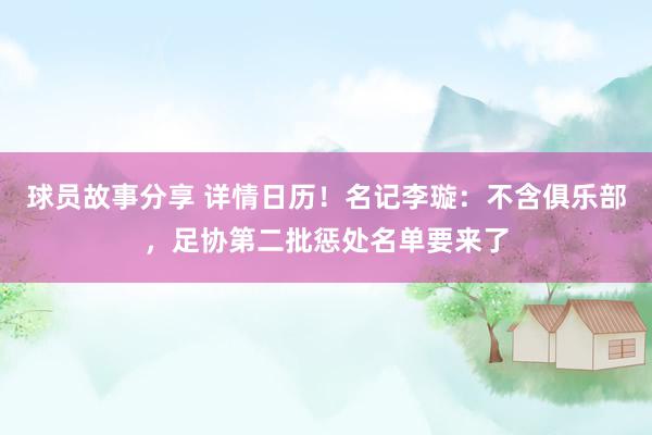 球员故事分享 详情日历！名记李璇：不含俱乐部，足协第二批惩处名单要来了