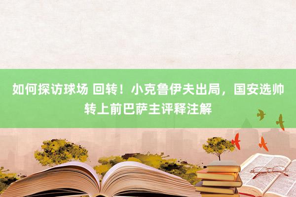 如何探访球场 回转！小克鲁伊夫出局，国安选帅转上前巴萨主评释注解