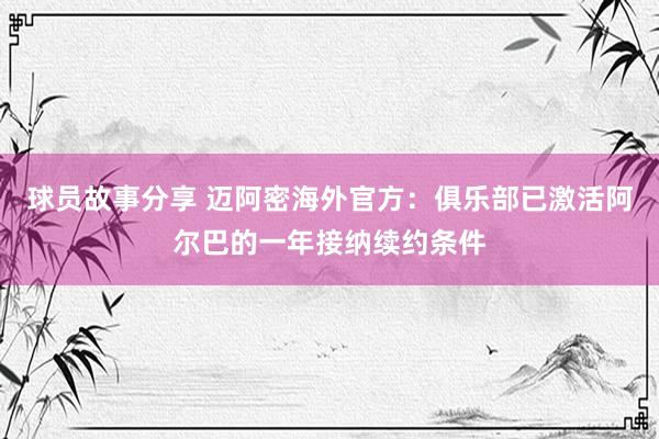 球员故事分享 迈阿密海外官方：俱乐部已激活阿尔巴的一年接纳续约条件