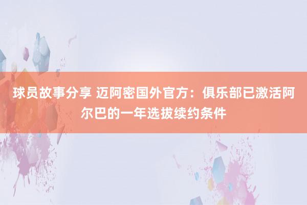 球员故事分享 迈阿密国外官方：俱乐部已激活阿尔巴的一年选拔续约条件