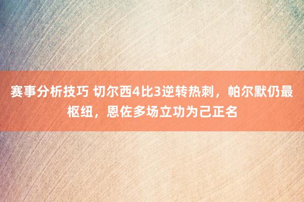 赛事分析技巧 切尔西4比3逆转热刺，帕尔默仍最枢纽，恩佐多场立功为己正名